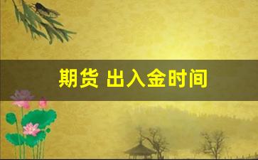 期货 出入金时间(期货出入金要手续费吗)_https://www.wanyuyiyao.com_上交所_第1张